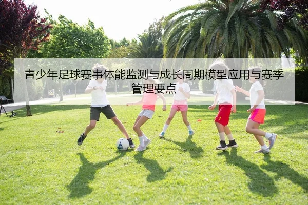qing-shao-nian-zu-qiu-sai-shi-ti-neng-jian-ce-yu-cheng-zhang-zhou-qi-mo-xing-ying-yong-yu-sai-ji-guan-li-yao-dian-2-755.jpg