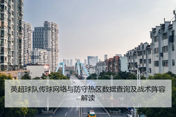 英超球队传球网络与防守热区数据查询及战术阵容解读
