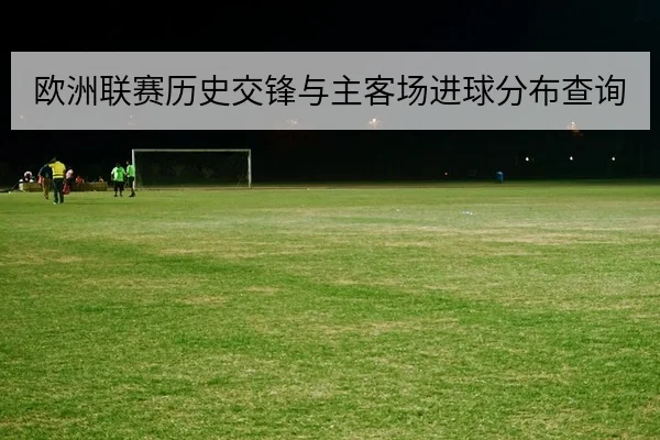 欧洲联赛历史交锋与主客场进球分布查询